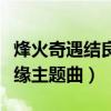 烽火奇遇结良缘主题曲叫什么（烽火奇遇结良缘主题曲）