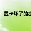 显卡坏了的症状有哪些（显卡坏了的症状）