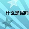 什么是民间传说之一(什么是民间传说) 什么是民间传说之一(什么是民间传说)