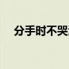 分手时不哭泣单曲好爱（分手时不哭泣）
