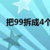 把99拆成4个数的和=1（把99拆成4个数）