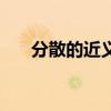 分散的近义词是什么（分散的近义词）