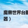魔兽世界台服服务器列表（魔兽世界台服服务器）