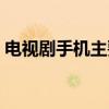 电视剧手机主要演员表（电视剧手机演员表）