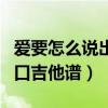 爱要怎么说出口吉他谱林俊杰（爱要怎么说出口吉他谱）