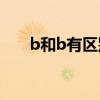 b和b有区别吗（B和B为什么不一样）