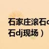 石家庄滚石dj现场2包含哪几个歌（石家庄滚石dj现场）