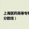 上海医药高等专科学校录取分数线（上海医药高等专科学校分数线）