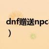 dnf赠送npc礼物有什么用（dnf送礼物给npc）