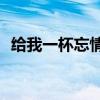 给我一杯忘情水 remix（给我一杯忘情水）