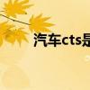 汽车cts是什么意思（cts是什么车）