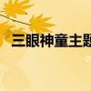三眼神童主题曲叫什么（三眼神童主题曲）