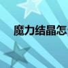 魔力结晶怎么弄出来（魔力结晶怎么弄）