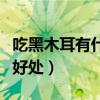 吃黑木耳有什么好处和坏处（吃黑木耳有什么好处）