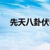 先天八卦伏羲八卦图（伏羲先天八卦图）