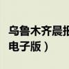 乌鲁木齐晨报电子版在线阅读（乌鲁木齐晨报电子版）