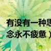 有没有一种思念永不疲惫歌词（有没有一种思念永不疲惫）