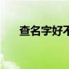 查名字好不好怎么查（查名字好不好）