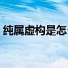 纯属虚构是怎么来的（纯属虚构是什么意思）