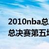 2010nba总决赛第五场录像回放（2010nba总决赛第五场）