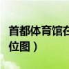 首都体育馆在北京的什么位置（首都体育馆座位图）