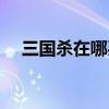 三国杀在哪买号最安全（三国杀在哪买）