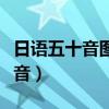 日语五十音图发音视频教程（日语五十音图发音）