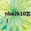 nba2k10怎么扣篮大赛（nba2k10怎么扣篮）
