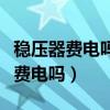 稳压器费电吗家用稳压器多少钱一个（稳压器费电吗）