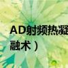 AD射频热凝靶点消融术（ad射频热凝靶点消融术）