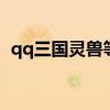 qq三国灵兽等级（三国小镇灵兽几级进化）