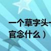 一个草字头一个官念什么?（一个草字头一个官念什么）