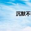 沉默不语是（沉默不语的意思）