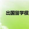 出国留学很重要吗(出国留学有什么用) 出国留学很重要吗(出国留学有什么用)