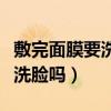 敷完面膜要洗脸吗不洗会怎么样（敷完面膜要洗脸吗）