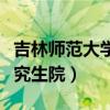 吉林师范大学研究生院电话（吉林师范大学研究生院）