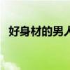好身材的男人对女人有吸引力吗（好身材）
