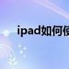 ipad如何使用tiktok（ipad如何使用）