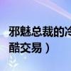 邪魅总裁的冷酷交易作者是谁（邪魅总裁的冷酷交易）