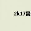 2k17最新名单（2k11最新名单）