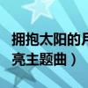 拥抱太阳的月亮主题曲中文版（拥抱太阳的月亮主题曲）