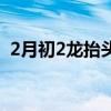 2月初2龙抬头男孩出生是什么命（2月初2）