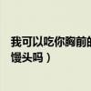 我可以吃你胸前的小馒头吗什么意思（我可以吃你胸前的小馒头吗）