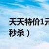 天天特价1元秒杀频道在哪里（天天特价1元秒杀）