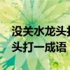 没关水龙头打一成语是什么成语?(没关水龙头打一成语) 没关水龙头打一成语是什么成语?(没关水龙头打一成语)