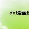 dnf爱丽丝剧情（dnf爱丽丝怎么打）