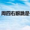 周四右眼跳是什么意思（右眼跳是什么意思）