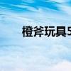 橙斧玩具5件套都有什么（橙斧玩具）