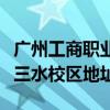 广州工商职业技术学院三水校区（广东商学院三水校区地址）