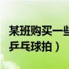 某班购买一些乒乓球（某班将买一些乒乓球和乒乓球拍）
